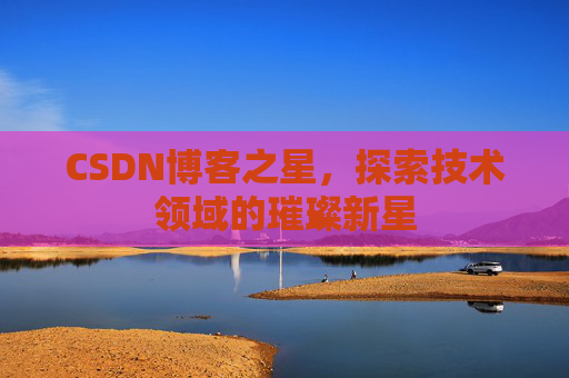 CSDN博客之星，探索技术领域的璀璨新星